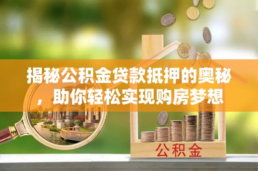 师宗揭秘公积金贷款抵押的奥秘，助你轻松实现购房梦想