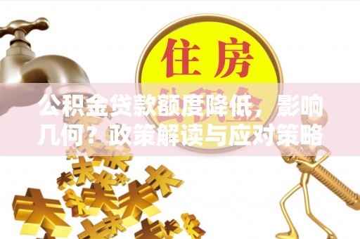 师宗公积金贷款额度降低，影响几何？政策解读与应对策略