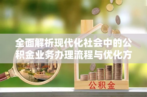 师宗全面解析现代化社会中的公积金业务办理流程与优化方案