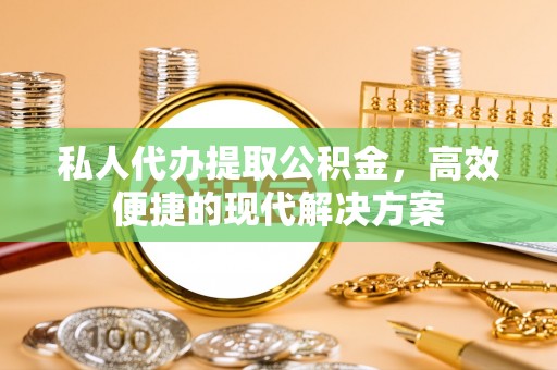 师宗私人代办提取公积金，高效便捷的现代解决方案