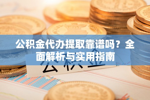 师宗公积金代办提取靠谱吗？全面解析与实用指南