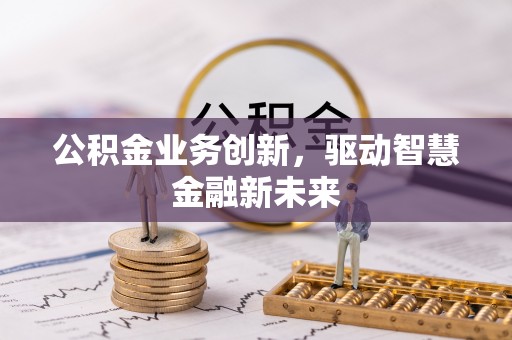 师宗公积金业务创新，驱动智慧金融新未来