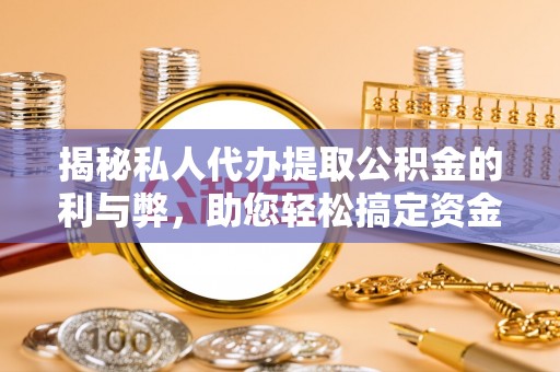 师宗揭秘私人代办提取公积金的利与弊，助您轻松搞定资金难题