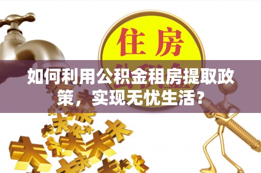 师宗如何利用公积金租房提取政策，实现无忧生活？