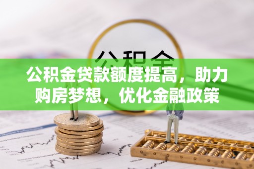 师宗公积金贷款额度提高，助力购房梦想，优化金融政策