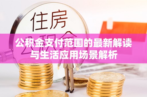 师宗公积金支付范围的最新解读与生活应用场景解析