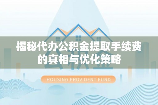 师宗揭秘代办公积金提取手续费的真相与优化策略