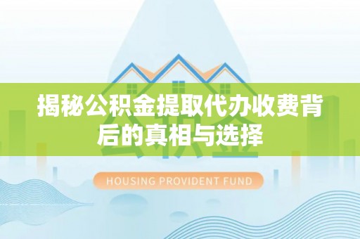 师宗揭秘公积金提取代办收费背后的真相与选择