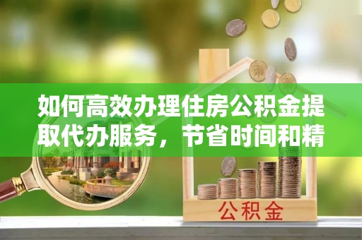 师宗如何高效办理住房公积金提取代办服务，节省时间和精力