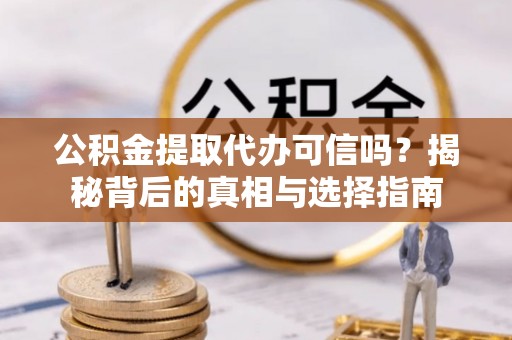 师宗公积金提取代办可信吗？揭秘背后的真相与选择指南