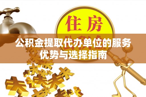 师宗公积金提取代办单位的服务优势与选择指南