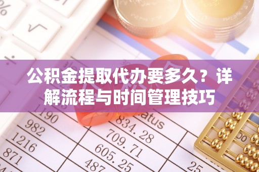 师宗公积金提取代办要多久？详解流程与时间管理技巧