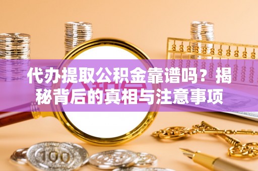 师宗代办提取公积金靠谱吗？揭秘背后的真相与注意事项