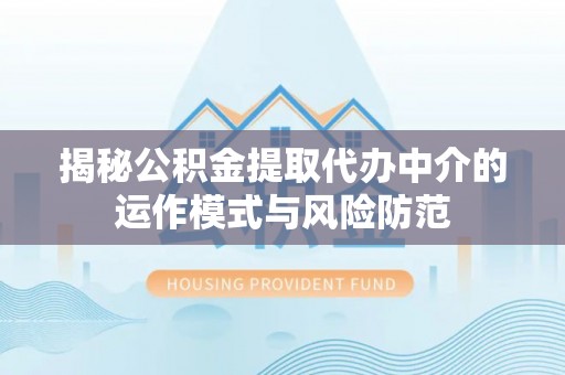 师宗揭秘公积金提取代办中介的运作模式与风险防范
