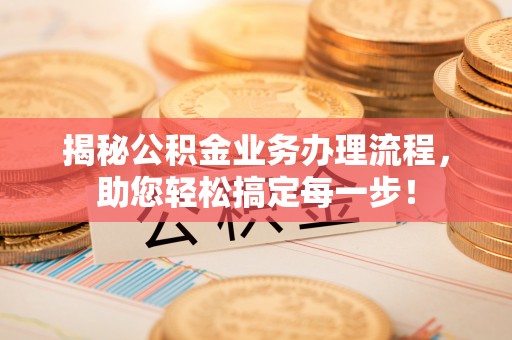 师宗揭秘公积金业务办理流程，助您轻松搞定每一步！