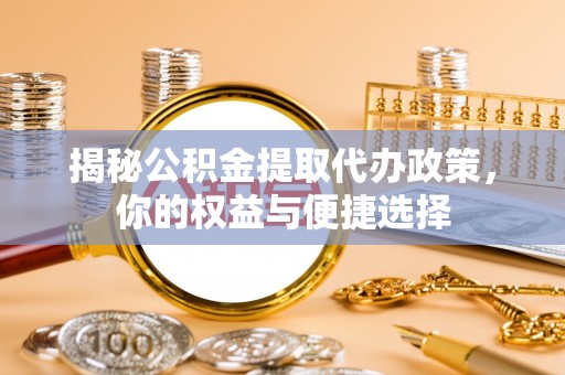 师宗揭秘公积金提取代办政策，你的权益与便捷选择