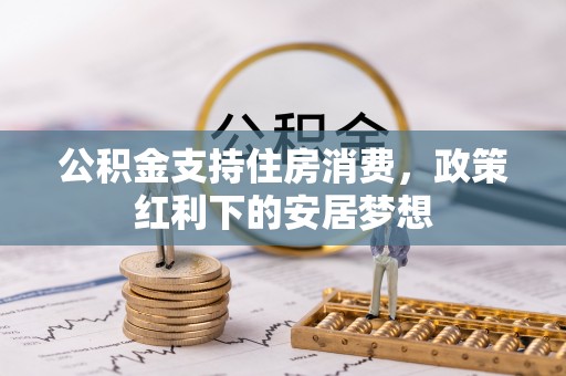 师宗公积金支持住房消费，政策红利下的安居梦想