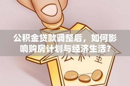 师宗公积金贷款调整后，如何影响购房计划与经济生活？