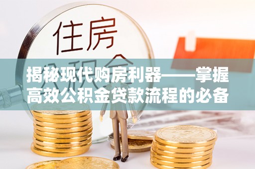师宗揭秘现代购房利器——掌握高效公积金贷款流程的必备指南