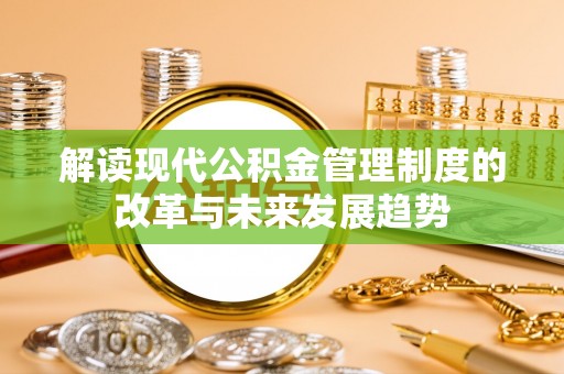 师宗解读现代公积金管理制度的改革与未来发展趋势