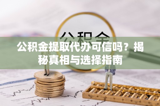 师宗公积金提取代办可信吗？揭秘真相与选择指南