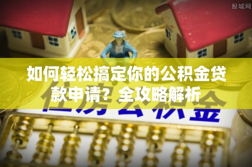 师宗如何轻松搞定你的公积金贷款申请？全攻略解析