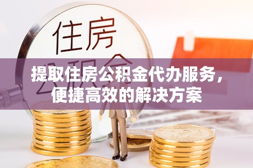 师宗提取住房公积金代办服务，便捷高效的解决方案