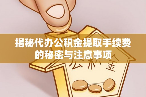 师宗揭秘代办公积金提取手续费的秘密与注意事项