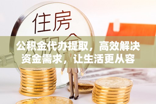 师宗公积金代办提取，高效解决资金需求，让生活更从容