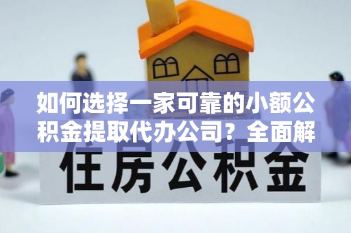 师宗如何选择一家可靠的小额公积金提取代办公司？全面解析与实用指南