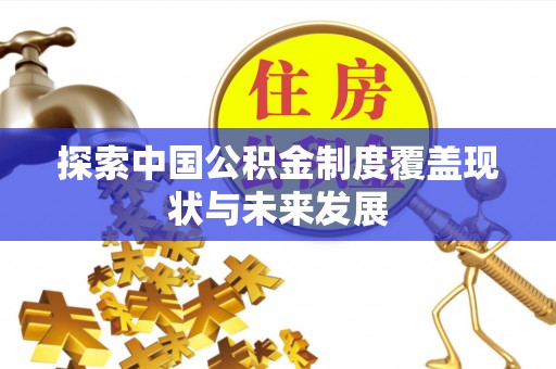 师宗探索中国公积金制度覆盖现状与未来发展
