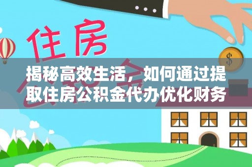 师宗揭秘高效生活，如何通过提取住房公积金代办优化财务管理