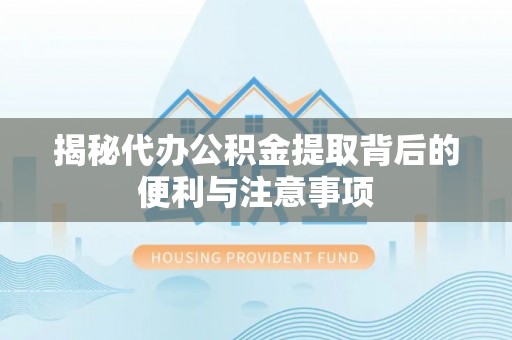 师宗揭秘代办公积金提取背后的便利与注意事项