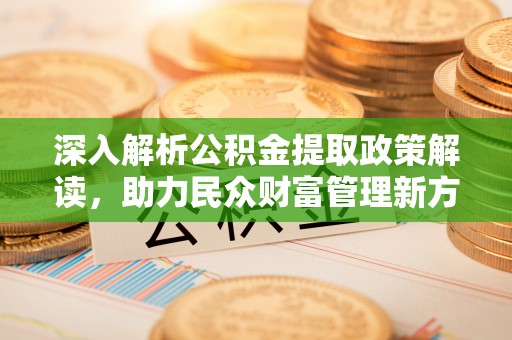 师宗深入解析公积金提取政策解读，助力民众财富管理新方向