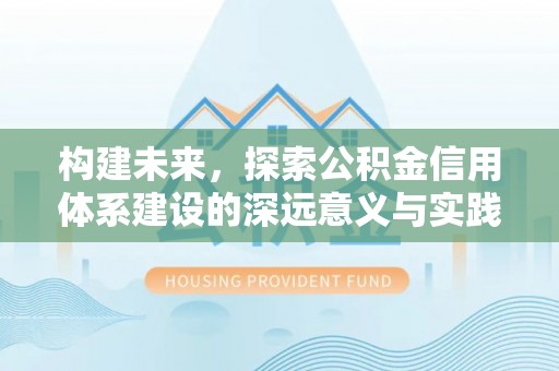 师宗构建未来，探索公积金信用体系建设的深远意义与实践路径
