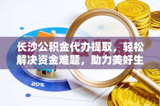 师宗长沙公积金代办提取，轻松解决资金难题，助力美好生活