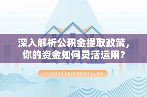 师宗深入解析公积金提取政策，你的资金如何灵活运用？