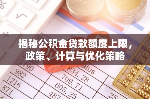 师宗揭秘公积金贷款额度上限，政策、计算与优化策略