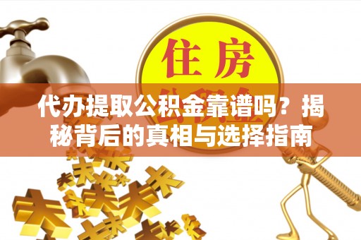 师宗代办提取公积金靠谱吗？揭秘背后的真相与选择指南
