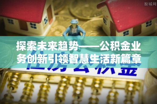 师宗探索未来趋势——公积金业务创新引领智慧生活新篇章