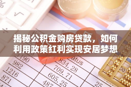 师宗揭秘公积金购房贷款，如何利用政策红利实现安居梦想