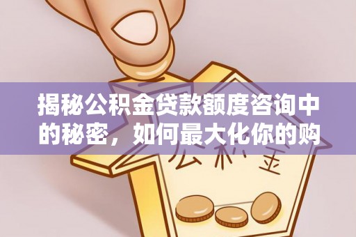师宗揭秘公积金贷款额度咨询中的秘密，如何最大化你的购房资金