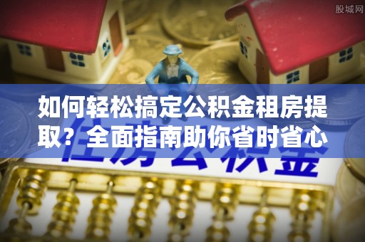 师宗如何轻松搞定公积金租房提取？全面指南助你省时省心