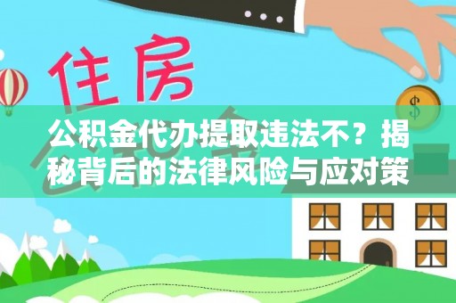 师宗公积金代办提取违法不？揭秘背后的法律风险与应对策略