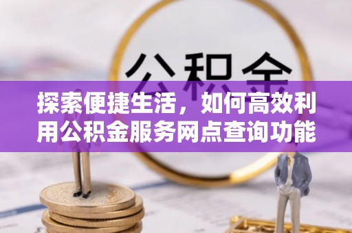 师宗探索便捷生活，如何高效利用公积金服务网点查询功能