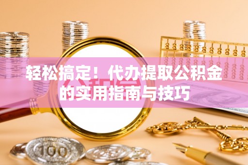 师宗轻松搞定！代办提取公积金的实用指南与技巧