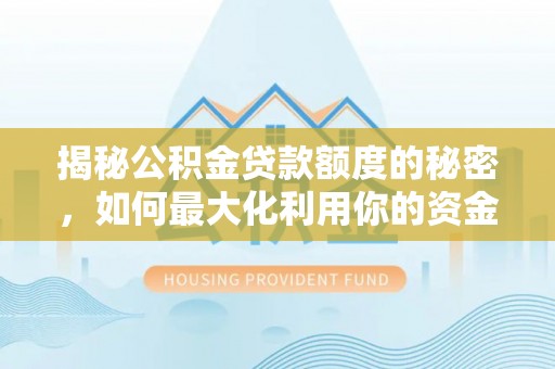 师宗揭秘公积金贷款额度的秘密，如何最大化利用你的资金