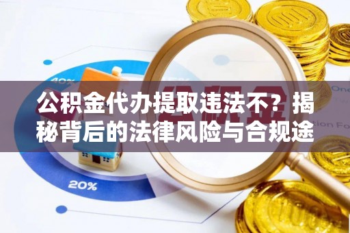 师宗公积金代办提取违法不？揭秘背后的法律风险与合规途径
