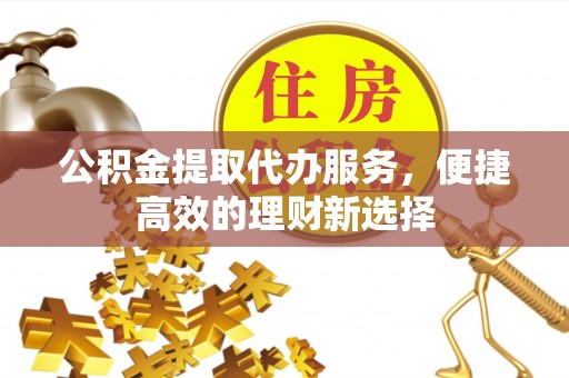师宗公积金提取代办服务，便捷高效的理财新选择