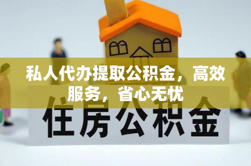 师宗私人代办提取公积金，高效服务，省心无忧